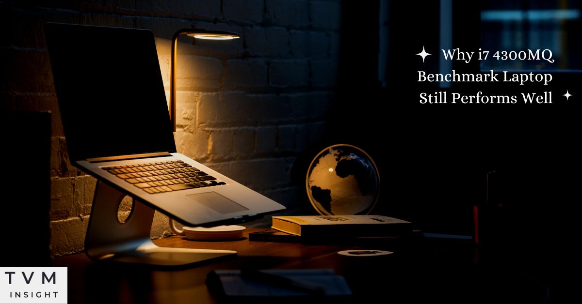 Why i7 4300MQ Benchmark Laptop Still Performs Well