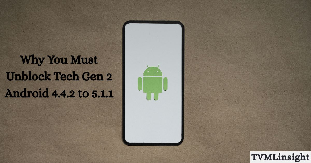 Why You Must Unblock Tech Gen 2 Android 4.4.2 to 5.1.1